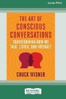 The Art of Conscious Conversations: Transforming How We Talk, Listen, and Interact [Large Print 16 Pt Edition] - Chuck Wisner - cover