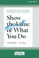 Show the Value of What You Do: Measuring and Achieving Success in Any Endeavor [Large Print 16 Pt Edition] - Patricia Pulliam Phillips,Jack J Phillips - cover