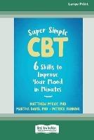 Super Simple CBT: Six Skills to Improve Your Mood in Minutes [Large Print 16 Pt Edition] - Matthew McKay - cover