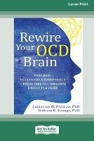 Rewire Your OCD Brain: Powerful Neuroscience-Based Skills to Break Free from Obsessive Thoughts and Fears [Large Print 16 Pt Edition] - Catherine M Pittman,William H Youngs - cover
