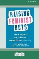 Raising Feminist Boys: How to Talk with Your Child about Gender, Consent, and Empathy [Large Print 16 Pt Edition]