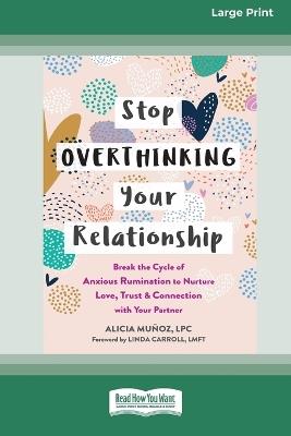 Stop Overthinking Your Relationship: Break the Cycle of Anxious Rumination to Nurture Love, Trust, and Connection with Your Partner (16pt Large Print Edition) - Alicia Munoz - cover
