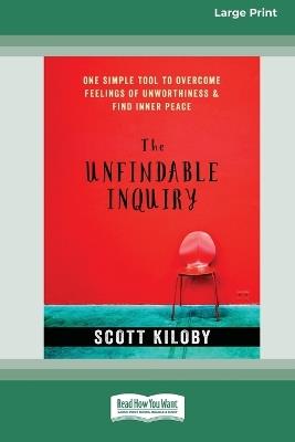 The Unfindable Inquiry: One Simple Tool that Reveals Happiness, Love, and Peace [Standard Large Print 16 Pt Edition] - Scott Kiloby - cover