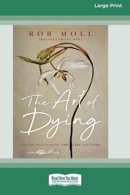 The Art of Dying (Expanded Edition): Living Fully into the Life to Come [Large Print 16 Pt Edition] - Rob Moll - cover