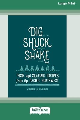 Dig [ Shuck [ Shake: Fish & Seafood Recipes from the Pacific Northwest [Large Print 16 Pt Edition] - John Nelson - cover