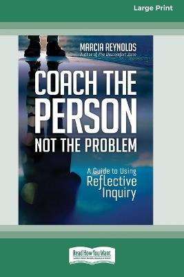 Coach the Person, Not the Problem: A Guide to Using Reflective Inquiry [Large Print 16pt] - Marcia Reynolds - cover