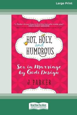 Hot, Holy, and Humorous: Sex in Marriage by God's Design [LP 16 Pt Edition] - J Parker - cover