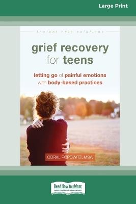 Grief Recovery for Teens: Letting Go of Painful Emotions with Body-Based Practices [LP 16 Pt Edition] - Coral Popowitz - cover