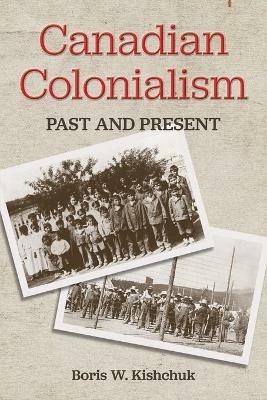 Canadian Colonialism: Past and Present - Boris W Kishchuk - cover