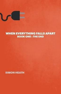 When Everything Falls Apart: Book One: The End - Simon Heath - cover