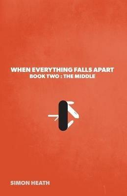 When Everything Falls Apart: Book Two: The Middle - Simon Heath - cover