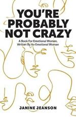 You're Probably Not Crazy: A Book For Emotional Women, Written By an Emotional Woman