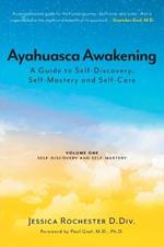 Ayahuasca Awakening A Guide to Self-Discovery, Self-Mastery and Self-Care: Volume One Self-Discovery and Self-Mastery