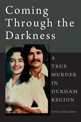 Coming Through the Darkness: A True Murder in Durham Region - Darlene Celia Graham - cover