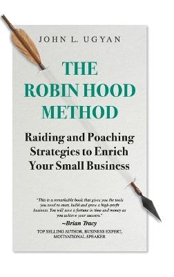 The Robin Hood Method: Raiding and Poaching Strategies to Enrich Your Small Business - John L Ugyan - cover