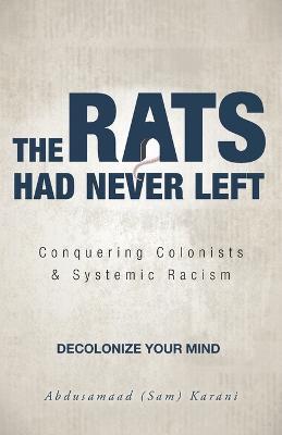 The Rats Had Never Left: Conquering Colonists & Systemic Racism - Abdusamaad (Sam) Karani - cover