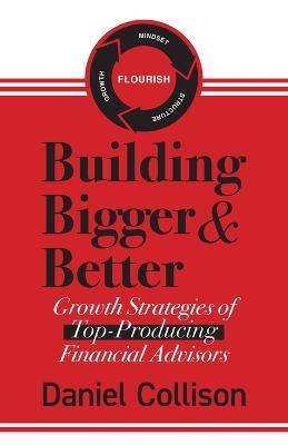 Building Bigger & Better: Growth Strategies of Top-Producing Financial Advisors - Daniel Collison - cover