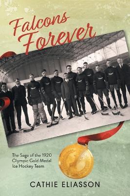 Falcons Forever: The Saga of the 1920 Olympic Gold Medal Ice Hockey Team - Cathie Eliasson - cover