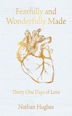 Fearfully and Wonderfully Made: Thirty One Days of Love