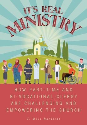 It's Real Ministry: How Part-time and Bi-vocational Clergy are Challenging and Empowering the Church - I Ross Bartlett,Kate Jones - cover