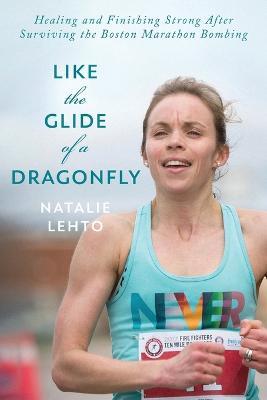 Like the Glide of a Dragonfly: Healing and Finishing Strong After Surviving the Boston Marathon Bombing - Natalie Lehto - cover