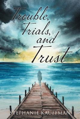 Trouble, Trials, and Trust - Stephanie Kauffman - cover