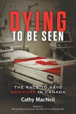 Dying to be Seen: The Race to Save Medicare in Canada - Cathy MacNeil - cover