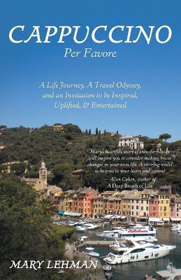 Cappuccino Per Favore: A Life Journey, A Travel Odyssey, and an Invitation to be Inspired, Uplifted, & Entertained - Mary Lehman - cover