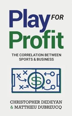 Play For Profit: The Correlation Between Sports and Business - Christopher Dedeyan,Matthieu Dubreucq - cover