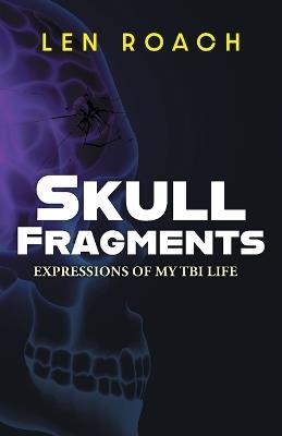 Skull Fragments: Expressions of My TBI LIfe - Len Roach - cover