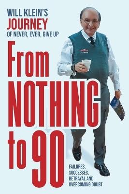 From Nothing To 90: Failures, Successes, Betrayal and Overcoming Doubt - Will Klein - cover