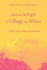 How to Adopt a Village in Africa: A Story of Joy, Pain, and Purpose