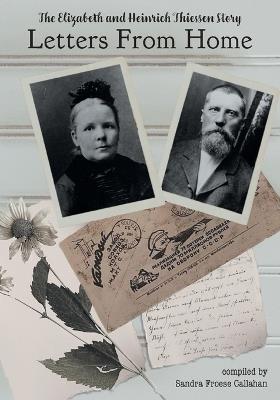 Letters From Home: The Elizabeth and Heinrich Thiessen Story - Sandra Froese Callahan,Isaac Tiessen - cover