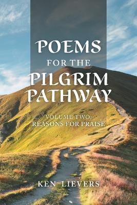 Poems for the Pilgrim Pathway, Volume Two: Reasons for Praise - Ken Lievers - cover