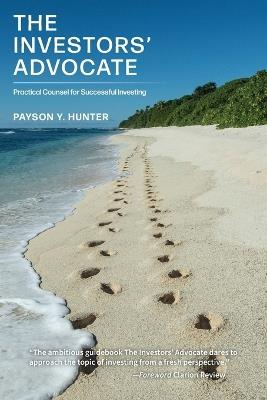 The Investors' Advocate: Practical Counsel for Successful Investing - Payson Y Hunter - cover