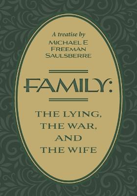 Family: The Lying, The War, and The Wife: A Treatise by Michael E Freeman Saulsberre - Michael E Freeman Saulsberre - cover