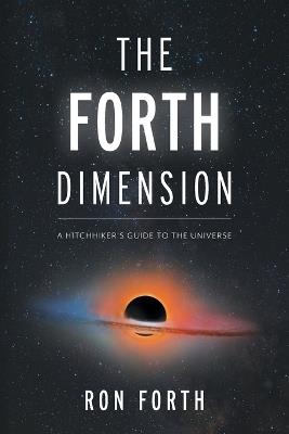 The Forth Dimension: A Hitchhiker's Guide to the Universe - Ron Forth - cover