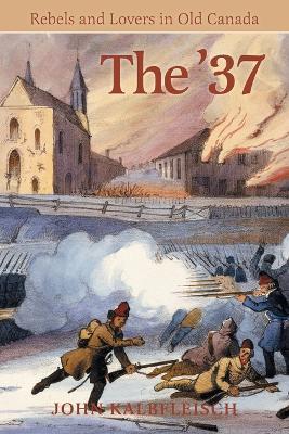 The '37: Rebels and Lovers in Old Canada - John Kalbfleisch - cover