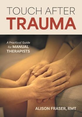 Touch After Trauma: A Practical Guide for Manual Therapists - Alison Fraser - cover