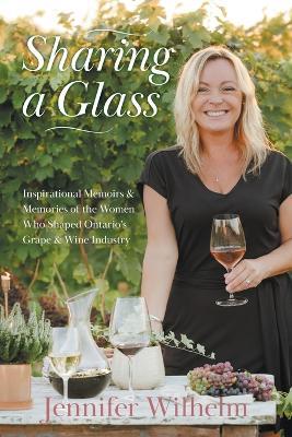 Sharing a Glass: Inspirational Memoirs & Memories of the Women Who Shaped Ontario's Grape & Wine Industry - Jennifer Wilhelm - cover