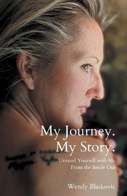 My Journey. My Story.: Unravel Yourself With Me From the Inside Out - Wendy Blaskovic - cover