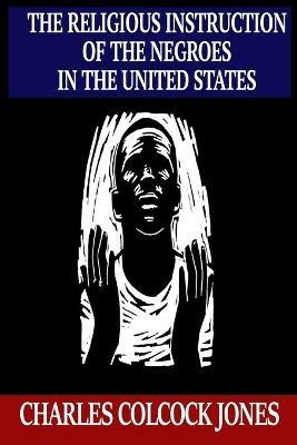 The Religious Instruction of the Negroes in the United States - Charles Colcock Jones - cover