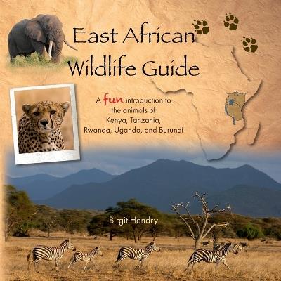 East African Wildlife Guide - a fun introduction to the animals of Kenya, Tanzania, Rwanda, Uganda and Burundi - Birgit Hendry - cover