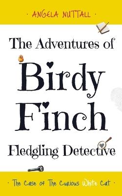 The Adventures of Birdy Finch, Fledgling Detective: The Case of The Curious White Cat - Angela Nuttall - cover