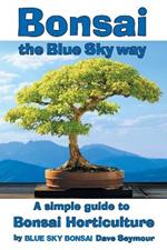 Bonsai, the Blue Sky way: A simple guide to Bonsai Horticulture