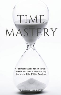 Time Mastery: A Practical Guide for Muslims to Maximise Time & Productivity for a Life Filled With Barakah - Sarah Gulfraz - cover