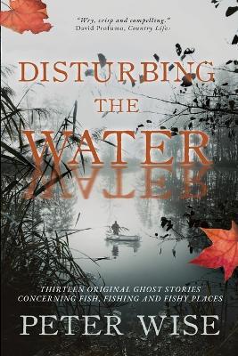 Disturbing the Water: Thirteen original ghost stories concerning fish, fishing and fishy places - Peter Wise - cover