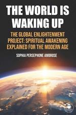 The World Is Waking Up: The Global Enlightenment Project: Spiritual Awakening Explained for the Modern Age