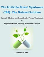 The Irritable Bowel Syndrome (IBS): The Natural Solution Natural, Efficient and Scientifically Proven Treatments for Digestive Health, Anxiety, Stress and Arthritis