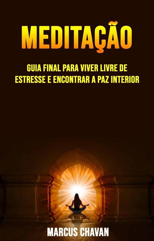 Meditação: Guia Final Para Viver Livre De Estresse E Encontrar A Paz Interior